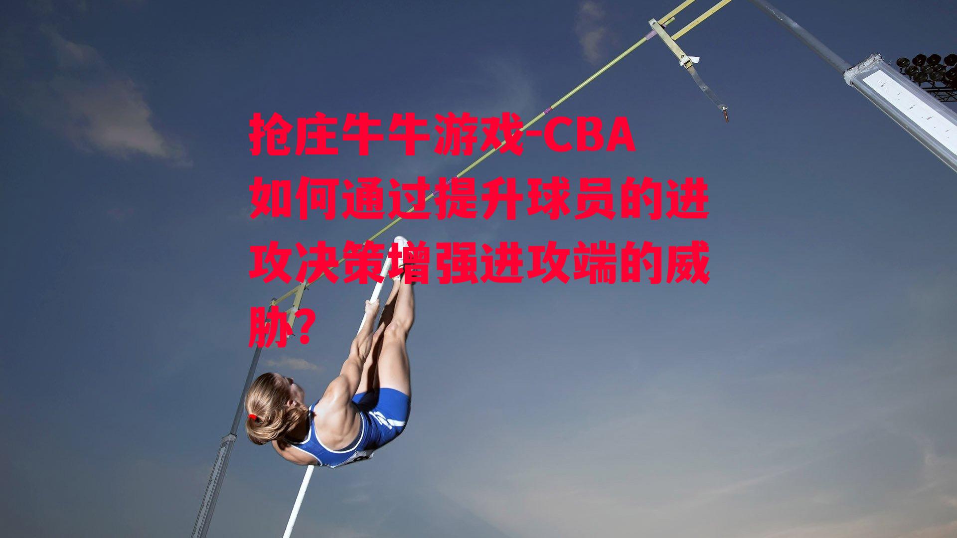 CBA如何通过提升球员的进攻决策增强进攻端的威胁？